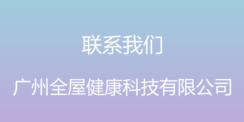 联系我们 - 广州全屋健康科技有限公司