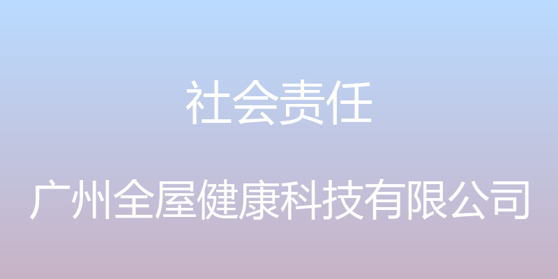 社会责任 - 广州全屋健康科技有限公司