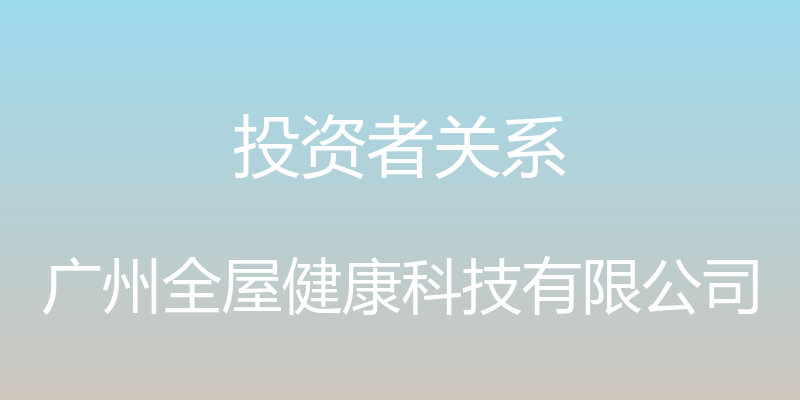 投资者关系 - 广州全屋健康科技有限公司